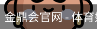金鼎会官网 - 体育娱乐互动平台